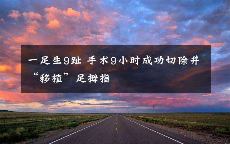 一足生9趾 手术9小时成功切除并“移植”足拇指