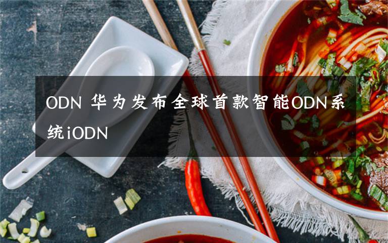 ODN 华为发布全球首款智能ODN系统iODN