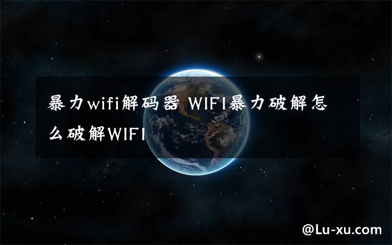 暴力wifi解码器 WIFI暴力破解怎么破解WIFI