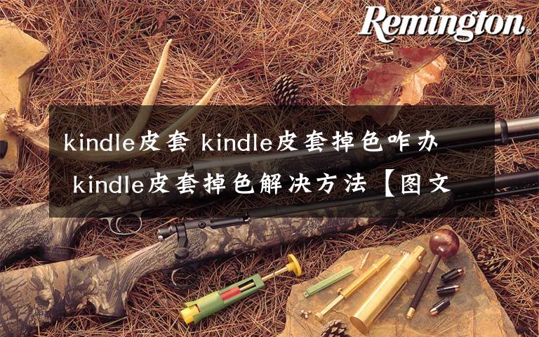 kindle皮套 kindle皮套掉色咋办 kindle皮套掉色解决方法【图文详解】