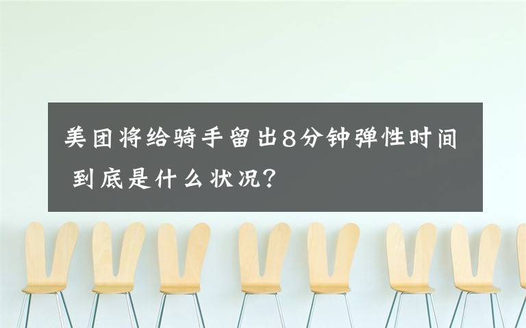 美团将给骑手留出8分钟弹性时间 到底是什么状况？