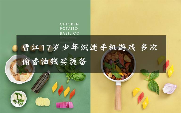晋江17岁少年沉迷手机游戏 多次偷香油钱买装备文章配图