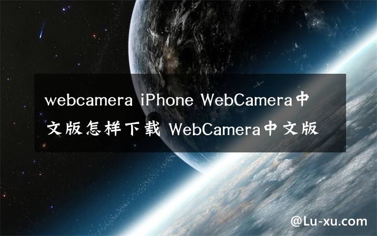webcamera iPhone WebCamera中文版怎样下载 WebCamera中文版使用教程【图文详解】
