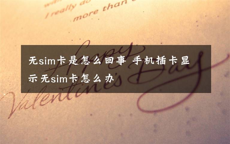 无sim卡是怎么回事 手机插卡显示无sim卡怎么办文章配图