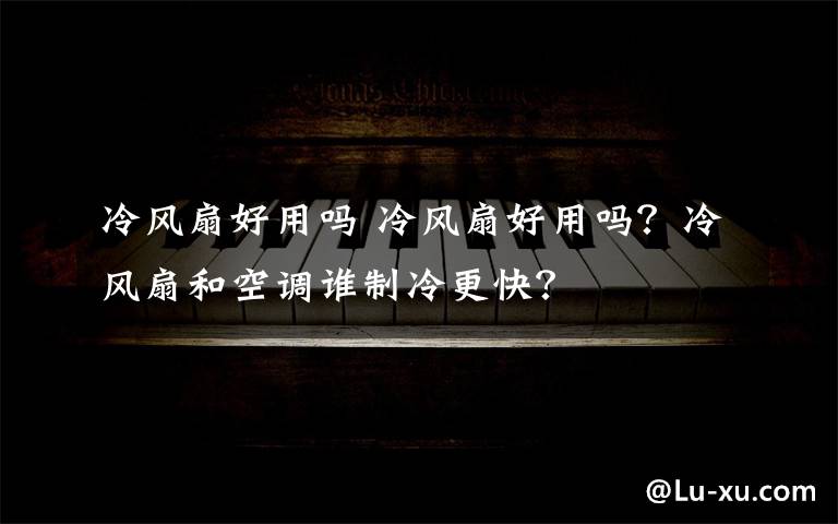 冷风扇好用吗 冷风扇好用吗？冷风扇和空调谁制冷更快？