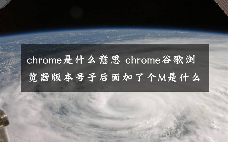 chrome是什么意思 chrome谷歌浏览器版本号子后面加了个M是什么意思