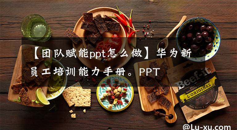 【团队赋能ppt怎么做】华为新员工培训能力手册。PPT