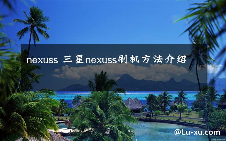 nexuss 三星nexuss刷机方法介绍