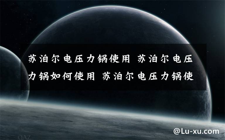 苏泊尔电压力锅使用 苏泊尔电压力锅如何使用 苏泊尔电压力锅使用方法【介绍】文章配图