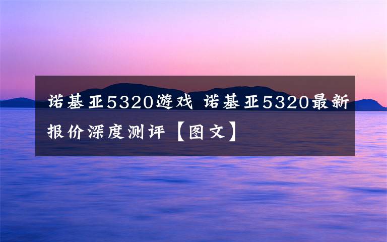 诺基亚5320游戏 诺基亚5320最新报价深度测评【图文】