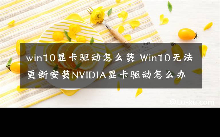 win10显卡驱动怎么装 Win10无法更新安装NVIDIA显卡驱动怎么办