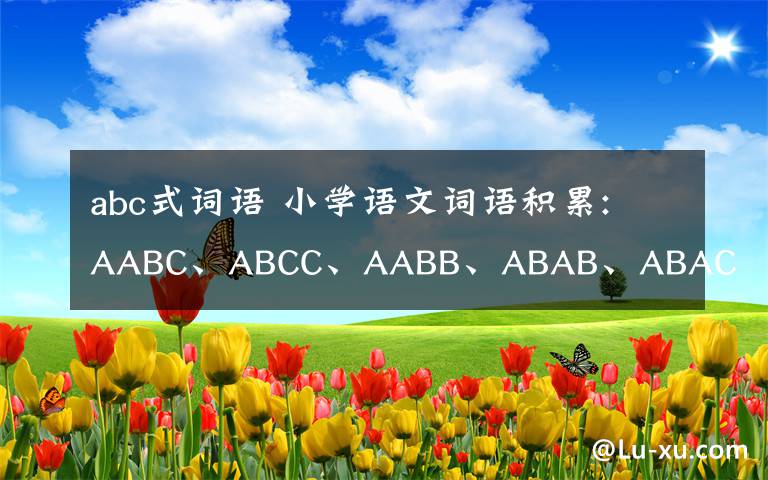 abc式词语 小学语文词语积累: AABC、ABCC、AABB、ABAB、ABAC、AAB、ABB七种形式（可下载打印）