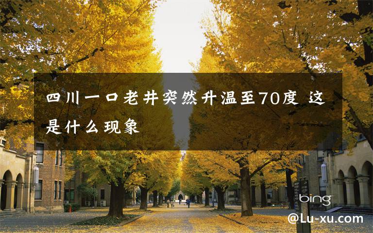 四川一口老井突然升温至70度 这是什么现象