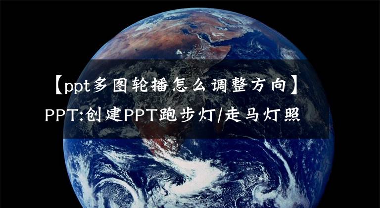 【ppt多图轮播怎么调整方向】PPT:创建PPT跑步灯/走马灯照片旋转动画的四种方法文章配图