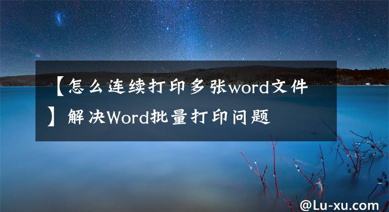 【怎么连续打印多张word文件】解决Word批量打印问题