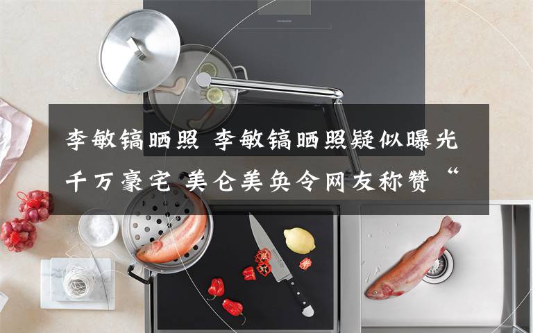 李敏镐晒照 李敏镐晒照疑似曝光千万豪宅 美仑美奂令网友称赞“家里好气派”文章配图