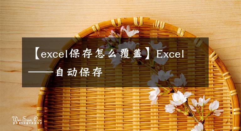 【excel保存怎么覆盖】Excel——自动保存