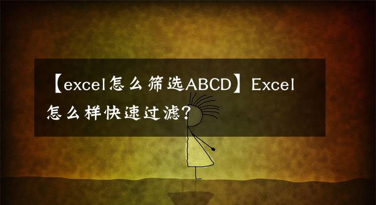 【excel怎么筛选ABCD】Excel怎么样快速过滤？