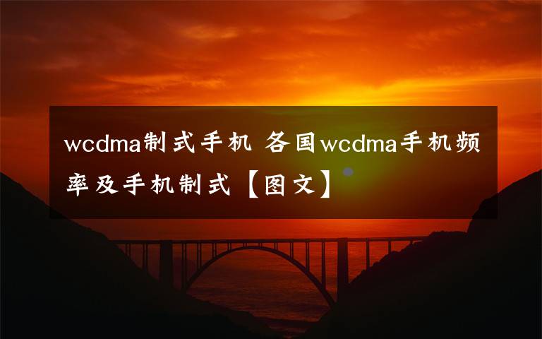 wcdma制式手机 各国wcdma手机频率及手机制式【图文】