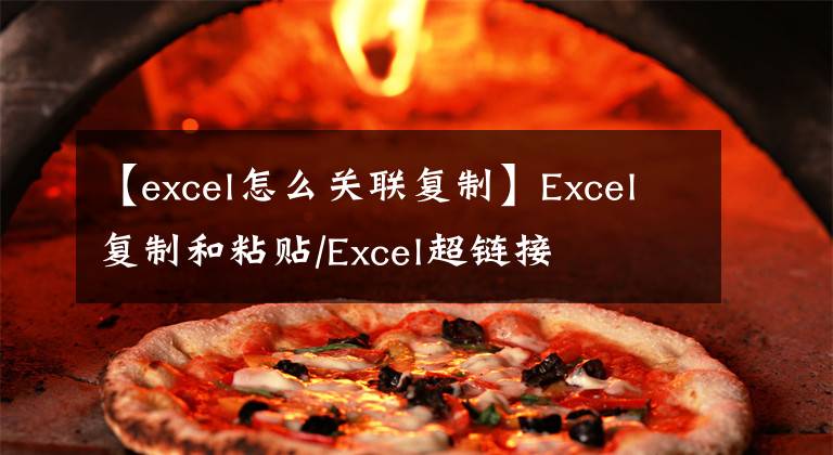 【excel怎么关联复制】Excel复制和粘贴/Excel超链接
