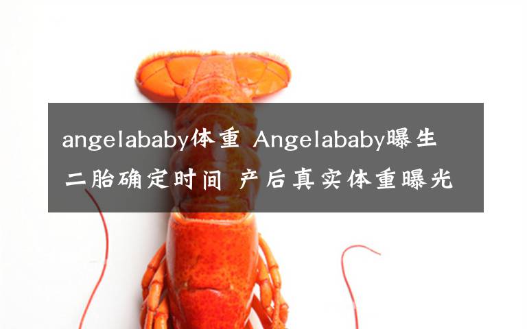 angelababy体重 Angelababy曝生二胎确定时间 产后真实体重曝光引热议