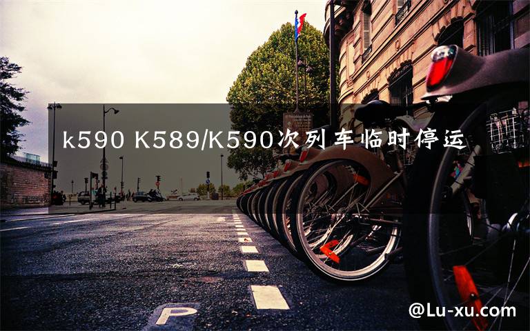k590 K589/K590次列车临时停运