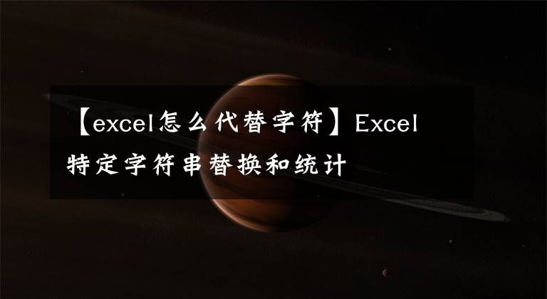 【excel怎么代替字符】Excel特定字符串替换和统计