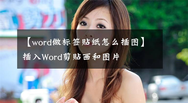 【word做标签贴纸怎么插图】插入Word剪贴画和图片