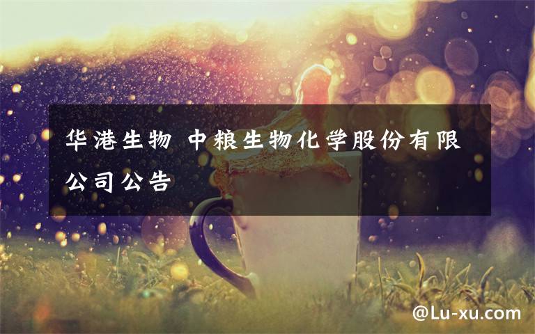 华港生物 中粮生物化学股份有限公司公告