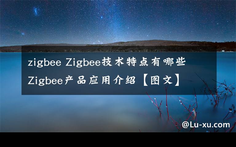 zigbee Zigbee技术特点有哪些 Zigbee产品应用介绍【图文】