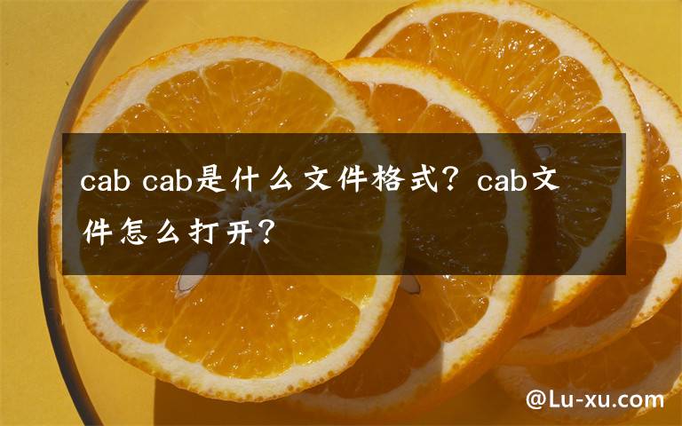 cab cab是什么文件格式？cab文件怎么打开？