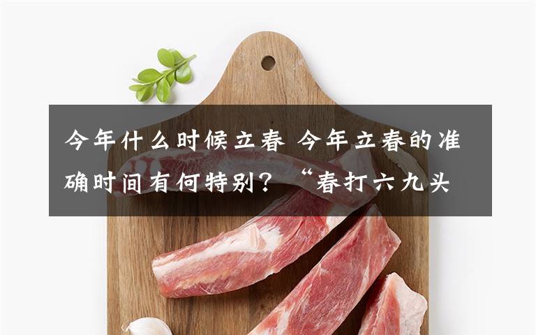 今年什么时候立春 今年立春的准确时间有何特别？“春打六九头”可不仅仅是个节气