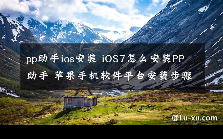pp助手ios安装 iOS7怎么安装PP助手 苹果手机软件平台安装步骤【详解】