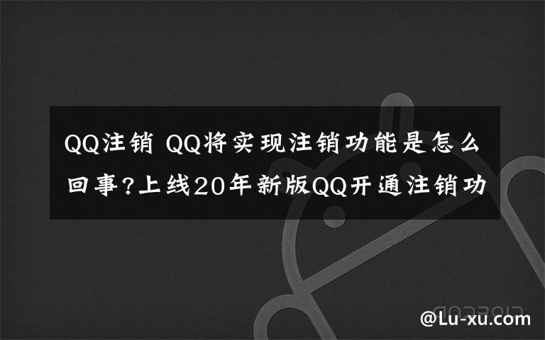 QQ注销 QQ将实现注销功能是怎么回事?上线20年新版QQ开通注销功能