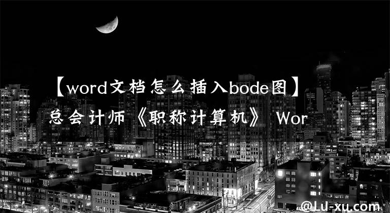 【word文档怎么插入bode图】总会计师《职称计算机》 Word文档：插入图表