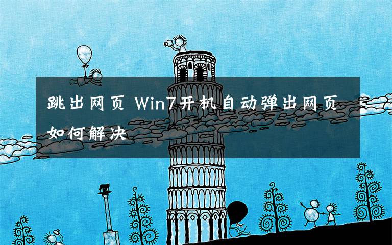 跳出网页 Win7开机自动弹出网页如何解决