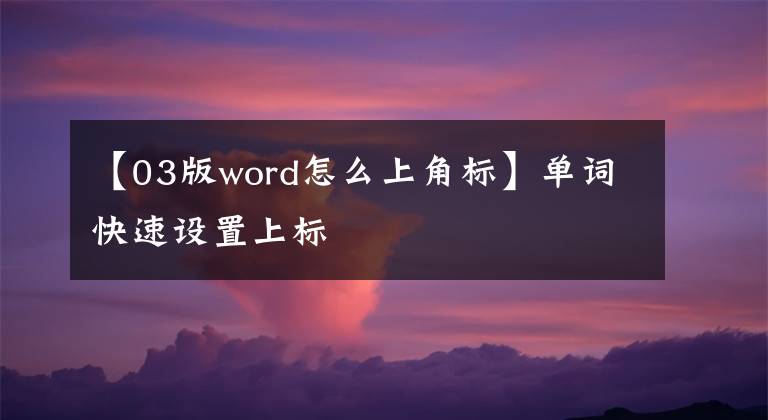 【03版word怎么上角标】单词快速设置上标