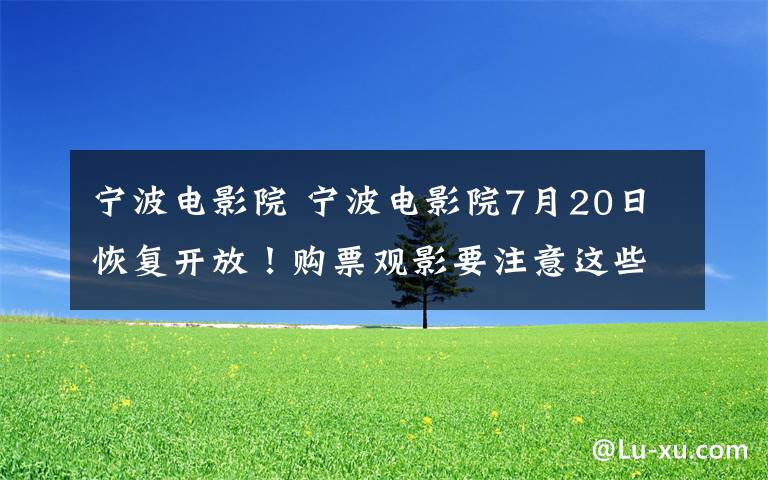 宁波电影院 宁波电影院7月20日恢复开放！购票观影要注意这些细节