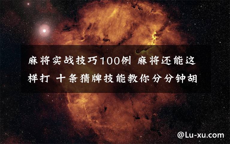 麻将实战技巧100例 麻将还能这样打 十条猜牌技能教你分分钟胡牌