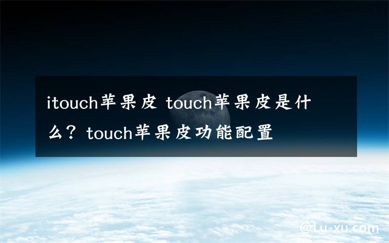 itouch苹果皮 touch苹果皮是什么？touch苹果皮功能配置