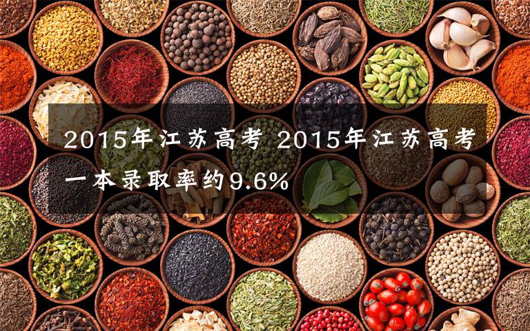 2015年江苏高考 2015年江苏高考一本录取率约9.6%