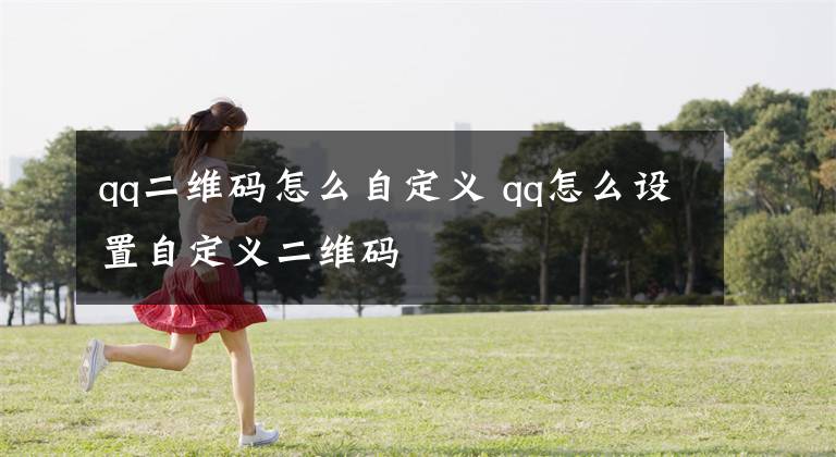 qq二维码怎么自定义 qq怎么设置自定义二维码文章配图