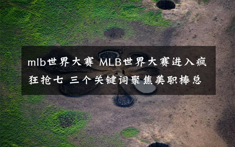 mlb世界大赛 MLB世界大赛进入疯狂抢七 三个关键词聚焦美职棒总冠军诞生