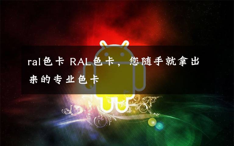 ral色卡 RAL色卡，您随手就拿出来的专业色卡