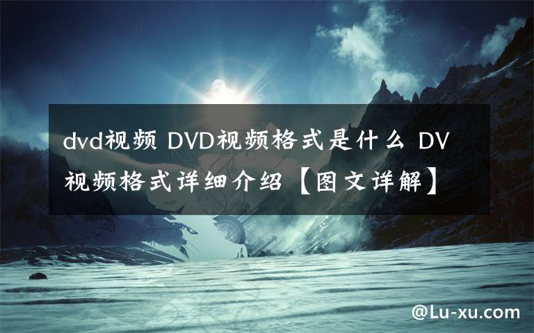 dvd视频 DVD视频格式是什么 DV视频格式详细介绍【图文详解】