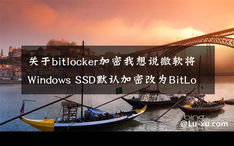 关于bitlocker加密我想说微软将Windows SSD默认加密改为BitLocker软件加密