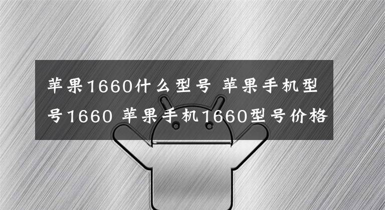 苹果1660什么型号 苹果手机型号1660 苹果手机1660型号价格多少