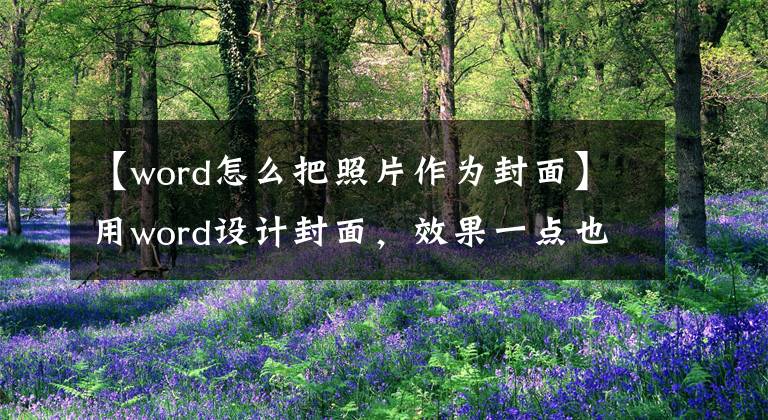 【word怎么把照片作为封面】用word设计封面，效果一点也不比专业设计师差。