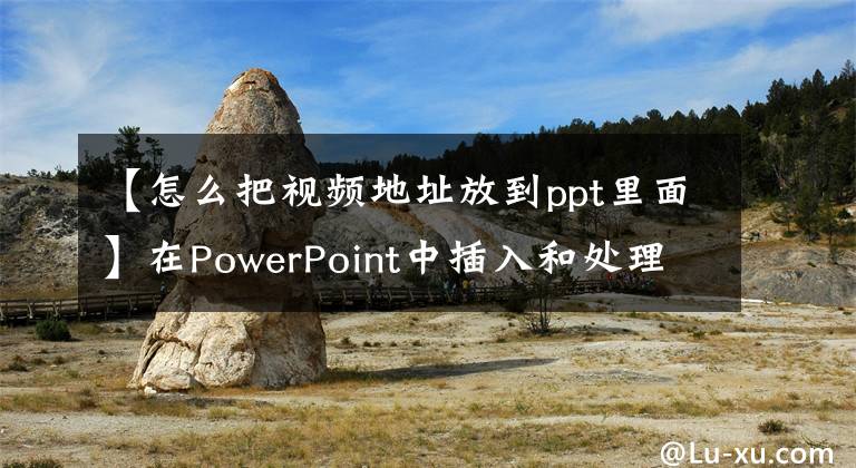 【怎么把视频地址放到ppt里面】在PowerPoint中插入和处理视频的三种方法。