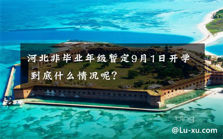 河北非毕业年级暂定9月1日开学 到底什么情况呢？